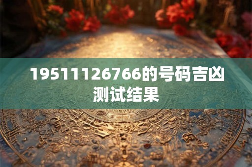 19511126766的号码吉凶测试结果