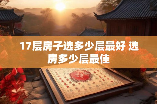 17层房子选多少层最好 选房多少层最佳