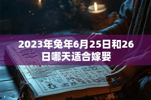 2023年兔年6月25日和26日哪天适合嫁娶