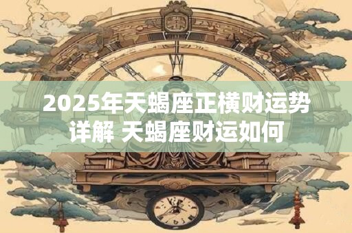2026年天蝎座正横财运势详解 天蝎座财运如何
