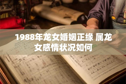 1988年龙女婚姻正缘 属龙女感情状况如何