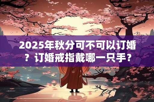 2025年秋分可不可以订婚？订婚戒指戴哪一只手？