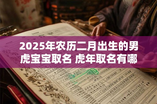 2026年农历二月出生的男虎宝宝取名 虎年取名有哪些禁忌
