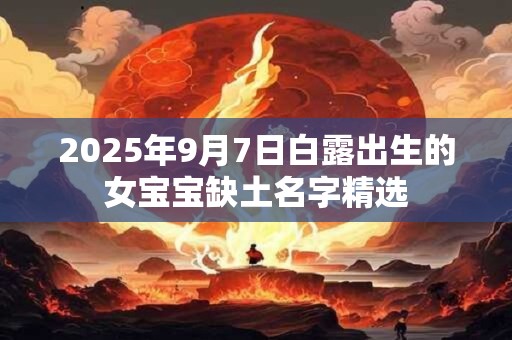 2026年9月7日白露出生的女宝宝缺土名字精选