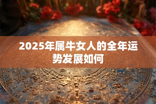 2025年属牛女人的全年运势发展如何