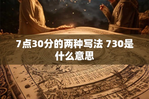 7点30分的两种写法 730是什么意思