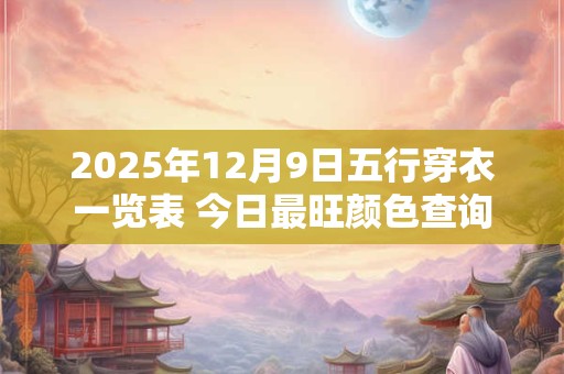 2025年12月9日五行穿衣一览表 今日最旺颜色查询