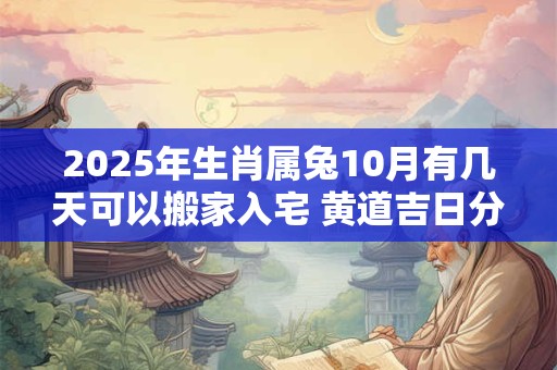 2025年生肖属兔10月有几天可以搬家入宅 黄道吉日分析