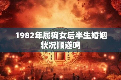 1982年属狗女后半生婚姻状况顺遂吗