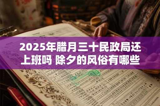 2025年腊月三十民政局还上班吗 除夕的风俗有哪些