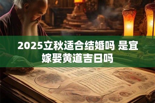2025立秋适合结婚吗 是宜嫁娶黄道吉日吗