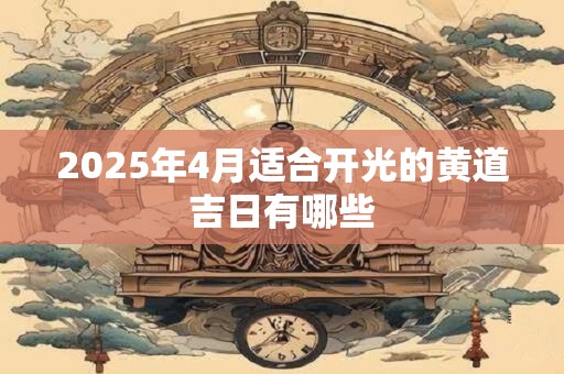 2025年4月适合开光的黄道吉日有哪些
