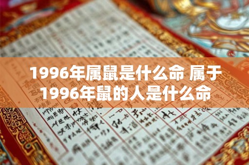 1996年属鼠是什么命 属于1996年鼠的人是什么命