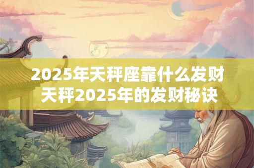 2025年天秤座靠什么发财 天秤2025年的发财秘诀
