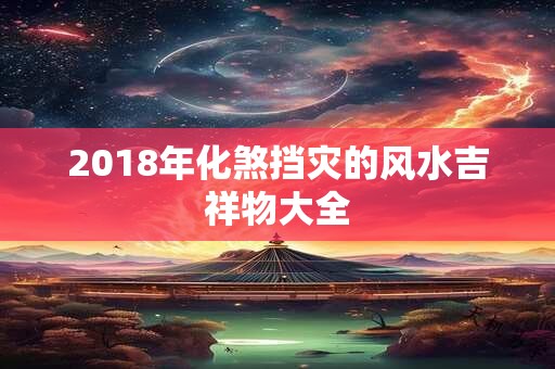 2018年化煞挡灾的风水吉祥物大全