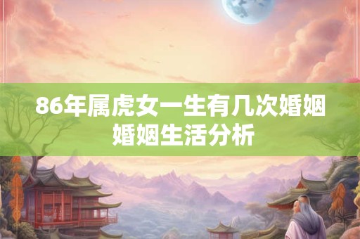 86年属虎女一生有几次婚姻 婚姻生活分析