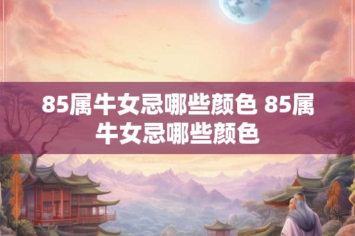 85属牛女忌哪些颜色 85属牛女忌哪些颜色