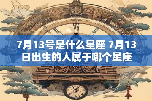 7月13号是什么星座 7月13日出生的人属于哪个星座