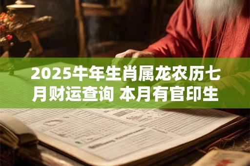 2025牛年生肖属龙农历七月财运查询 本月有官印生财之势