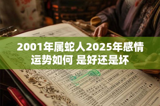 2001年属蛇人2025年感情运势如何 是好还是坏