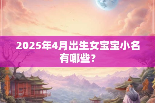 2025年4月出生女宝宝小名有哪些？