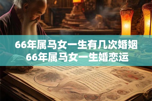 66年属马女一生有几次婚姻 66年属马女一生婚恋运