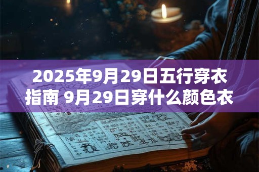 2025年9月29日五行穿衣指南 9月29日穿什么颜色衣服