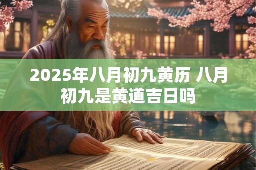 2025年八月初九黄历 八月初九是黄道吉日吗