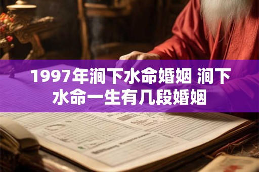 1997年涧下水命婚姻 涧下水命一生有几段婚姻