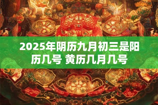 2025年阴历九月初三是阳历几号 黄历几月几号