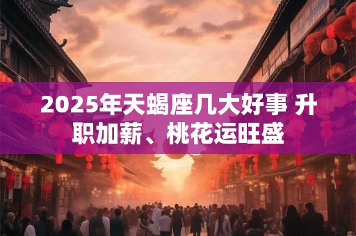 2026年天蝎座几大好事 升职加薪、桃花运旺盛 2026年天蝎座几大好事 升职加薪、桃花运旺盛