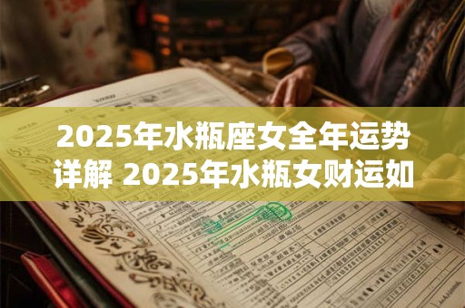 2025年水瓶座女全年运势详解 2025年水瓶女财运如何