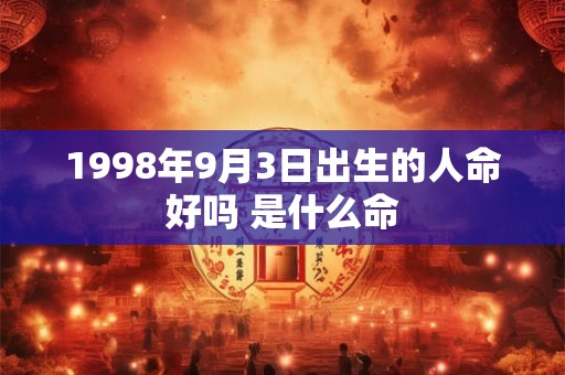 1998年9月3日出生的人命好吗 是什么命