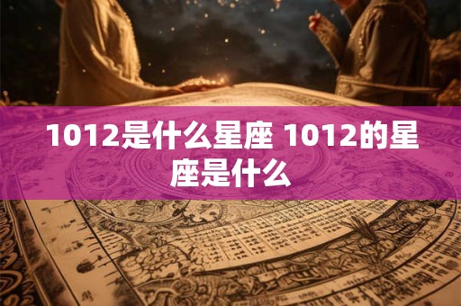 1012是什么星座 1012的星座是什么