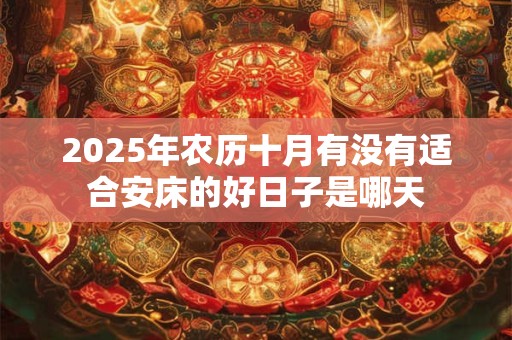 2025年农历十月有没有适合安床的好日子是哪天