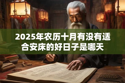 2025年农历十月有没有适合安床的好日子是哪天