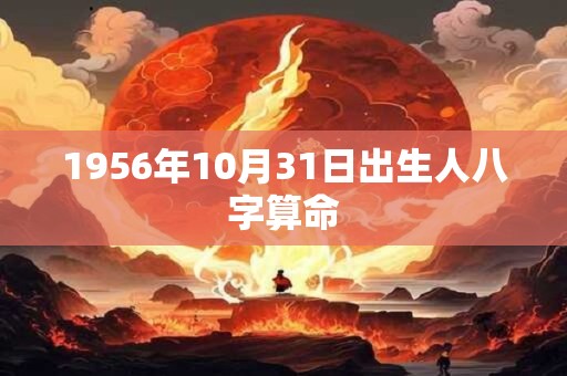 1956年10月31日出生人八字算命 1956年10月31日出生人八字算命
