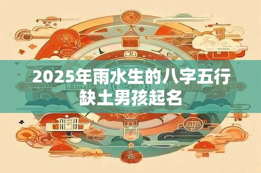 2026年雨水生的八字五行缺土男孩起名