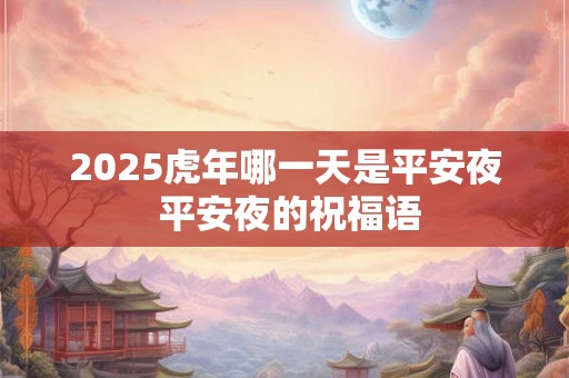2025虎年哪一天是平安夜 平安夜的祝福语