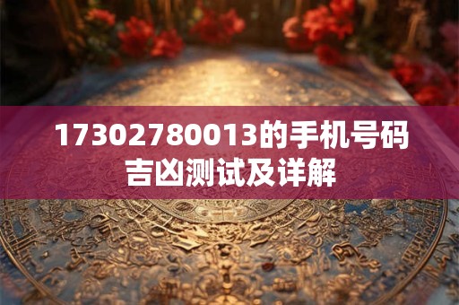 17302780013的手机号码吉凶测试及详解