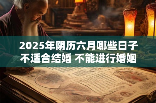 2025年阴历六月哪些日子不适合结婚 不能进行婚姻大事