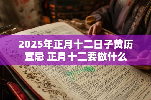 2025年正月十二日子黄历宜忌 正月十二要做什么