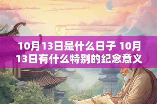 10月13日是什么日子 10月13日有什么特别的纪念意义