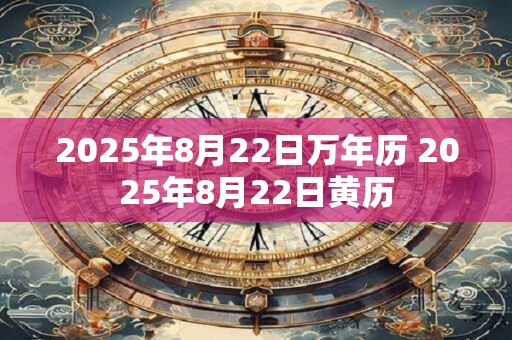 2025年8月22日万年历 2025年8月22日黄历