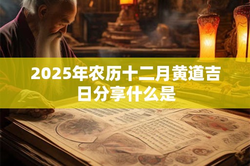 2025年农历十二月黄道吉日分享什么是