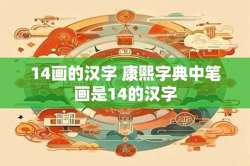 14画的汉字 康熙字典中笔画是14的汉字 14画的汉字 康熙字典中笔画是14的汉字