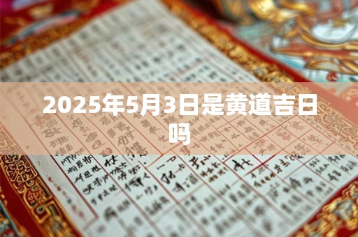 2025年5月3日是黄道吉日吗