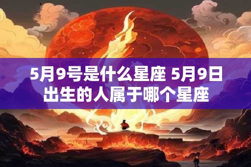 5月9号是什么星座 5月9日出生的人属于哪个星座
