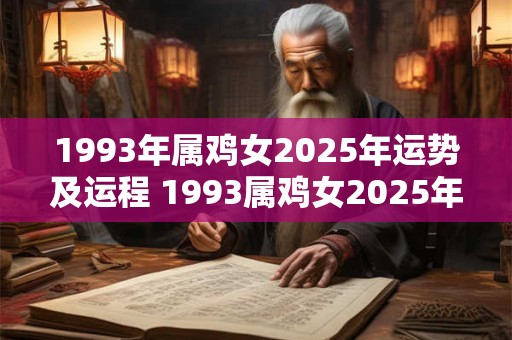 1993年属鸡女2025年运势及运程 1993属鸡女2025年运势和运程如何