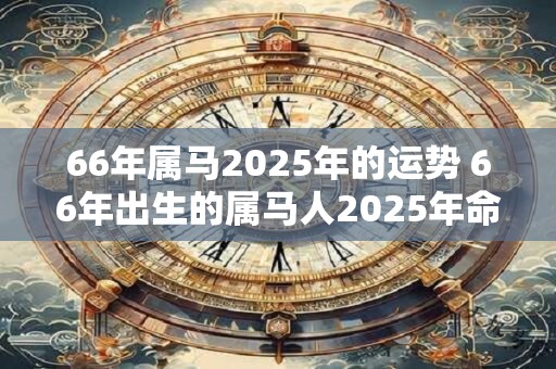 66年属马2026年的运势 66年出生的属马人2026年命运如何